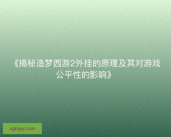 《揭秘造梦西游2外挂的原理及其对游戏公平性的影响》