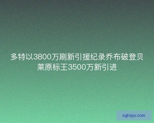 多特以3800万刷新引援纪录乔布破登贝莱原标王3500万新引进