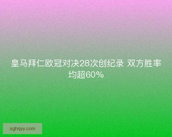 皇马拜仁欧冠对决28次创纪录 双方胜率均超60% 皇马拜仁欧冠对决28次创纪录 双方胜率均超60%