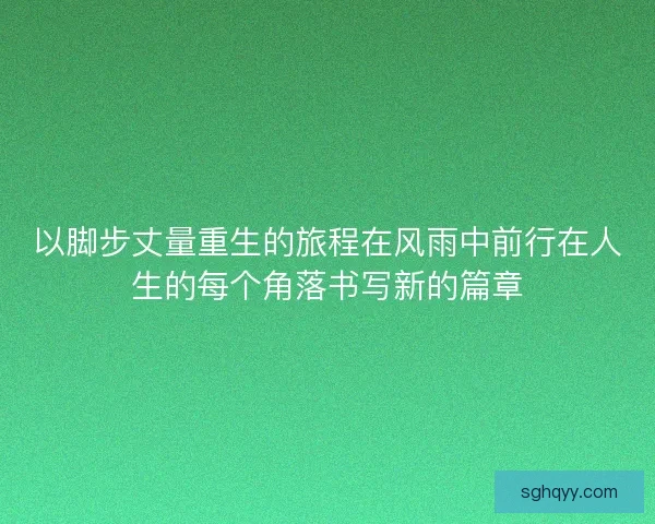 以脚步丈量重生的旅程在风雨中前行在人生的每个角落书写新的篇章