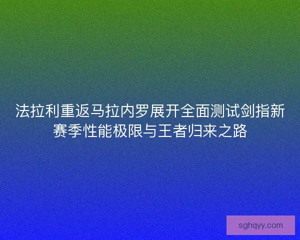 法拉利重返马拉内罗展开全面测试剑指新赛季性能极限与王者归来之路
