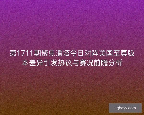 第1711期聚焦潘塔今日对阵美国至尊版本差异引发热议与赛况前瞻分析