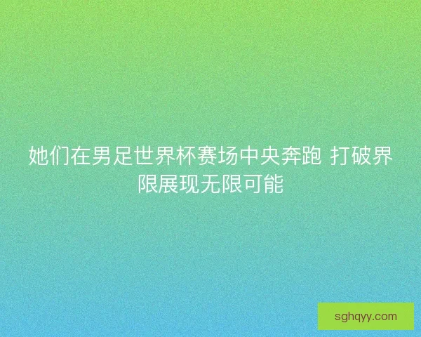 她们在男足世界杯赛场中央奔跑 打破界限展现无限可能